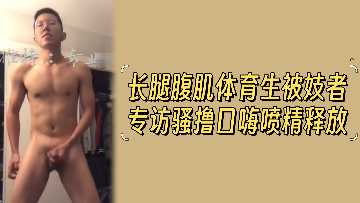 长腿腹肌体育生被妓者专访骚撸口嗨喷射精液